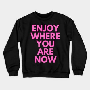Enjoy Where You Are Now Crewneck Sweatshirt